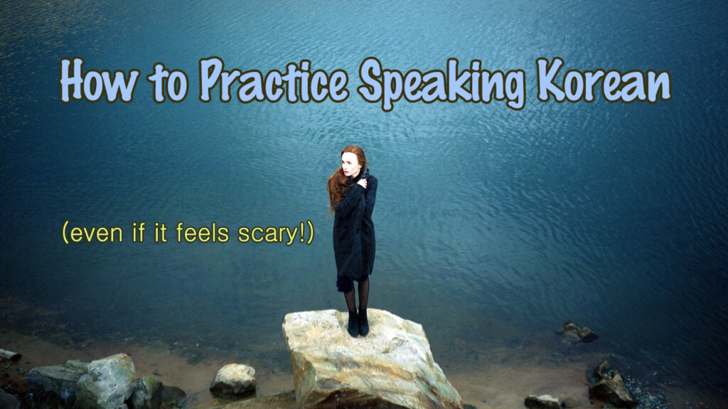 You can practice speaking Korean even if the thought is nerve-wracking!